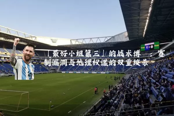 「最好小组第三」的战术博弈:赛制漏洞与地理权谋的双重绞杀