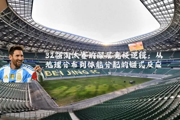 32强淘汰赛的深层竞技逻辑:从地理分布到体能分配的链式反应