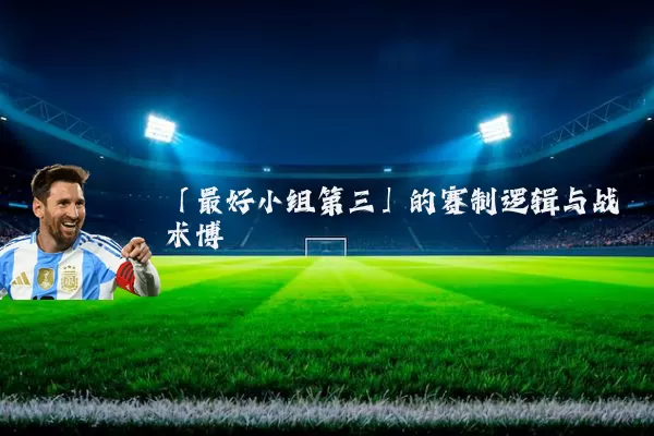 「最好小组第三」的赛制逻辑与战术博弈