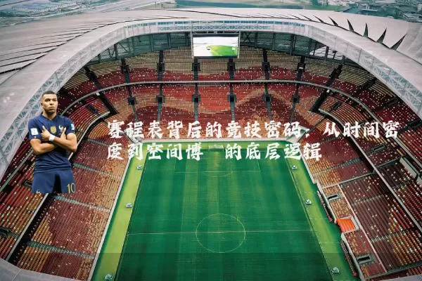 赛程表背后的竞技密码:从时间密度到空间博弈的底层逻辑