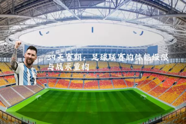39天赛期:足球联赛的体能极限与战术重构