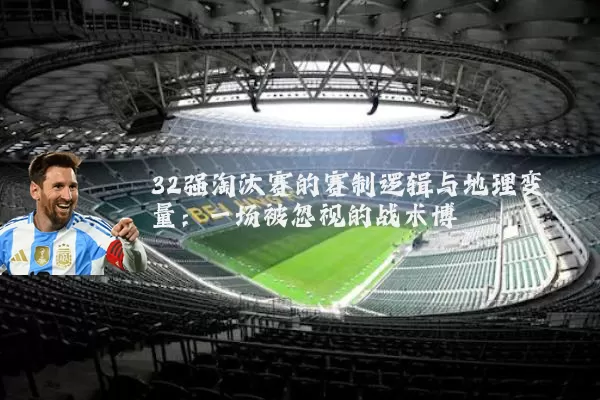 32强淘汰赛的赛制逻辑与地理变量:一场被忽视的战术博弈