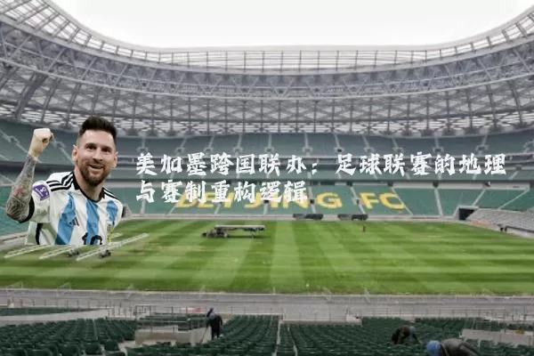 美加墨跨国联办:足球联赛的地理与赛制重构逻辑
