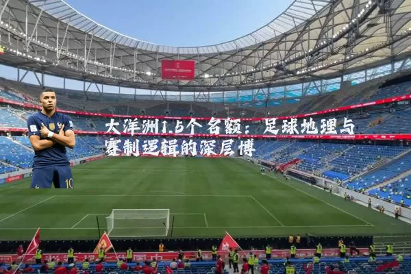 大洋洲1.5个名额:足球地理与赛制逻辑的深层博弈
