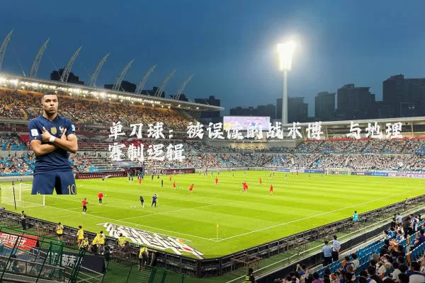 单刀球:被误读的战术博弈与地理赛制逻辑