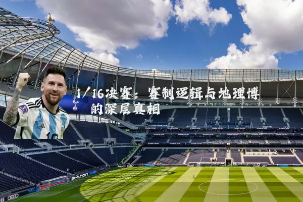 1/16决赛：赛制逻辑与地理博弈的深层真相