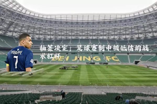抽签决定:足球赛制中被低估的战术杠杆