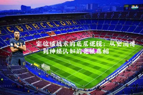定位球战术的底层逻辑:从空间博弈到神经认知的竞技真相