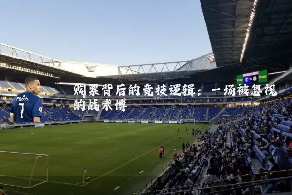 购票背后的竞技逻辑:一场被忽视的战术博弈