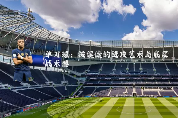 单刀球:被误读的进攻艺术与底层战术博弈