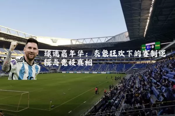 球迷嘉年华:表象狂欢下的赛制逻辑与竞技真相