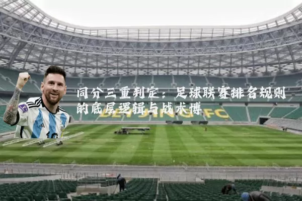 同分三重判定:足球联赛排名规则的底层逻辑与战术博弈