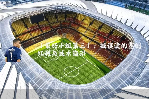 「最好小组第三」:被误读的赛制红利与战术陷阱